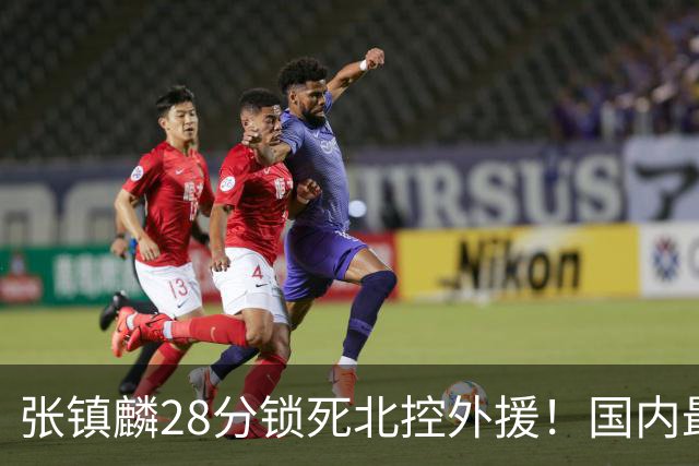 张镇麟28分锁死北控外援！国内最强3号位，国家队却不要他？